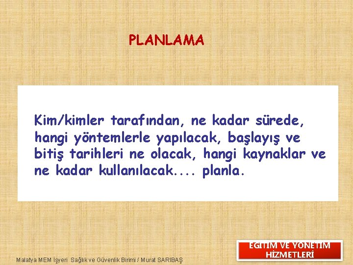 PLANLAMA Kim/kimler tarafından, ne kadar sürede, hangi yöntemlerle yapılacak, başlayış ve bitiş tarihleri ne