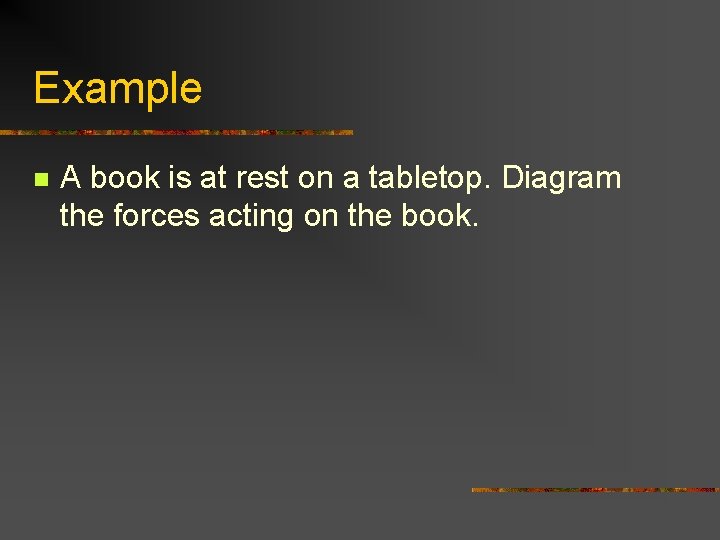 Example n A book is at rest on a tabletop. Diagram the forces acting
