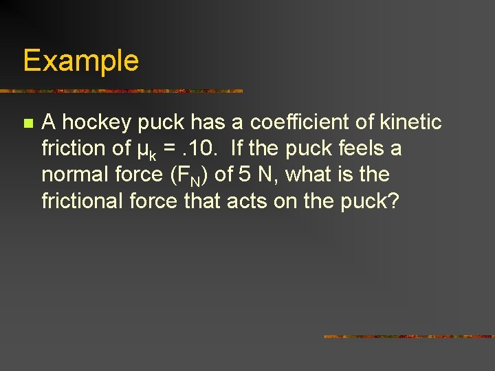 Example n A hockey puck has a coefficient of kinetic friction of μk =.