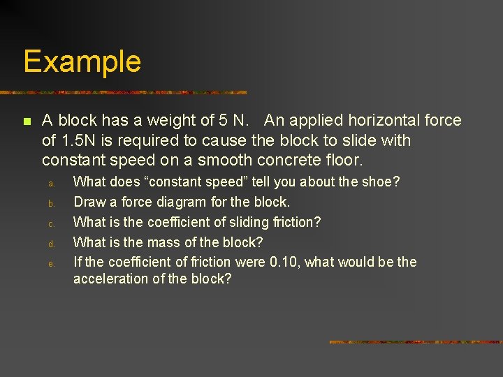 Example n A block has a weight of 5 N. An applied horizontal force