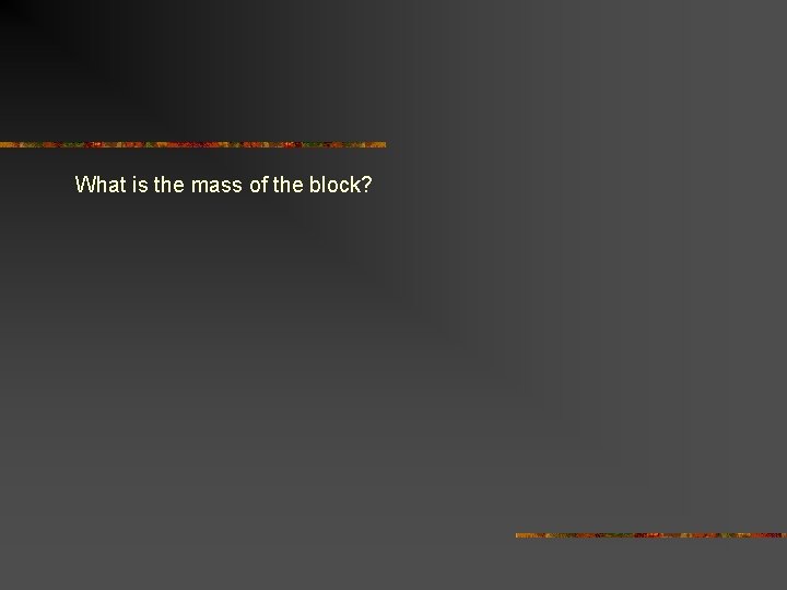 What is the mass of the block? 
