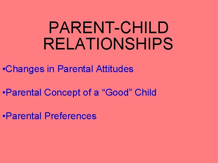 PARENT-CHILD RELATIONSHIPS • Changes in Parental Attitudes • Parental Concept of a “Good” Child