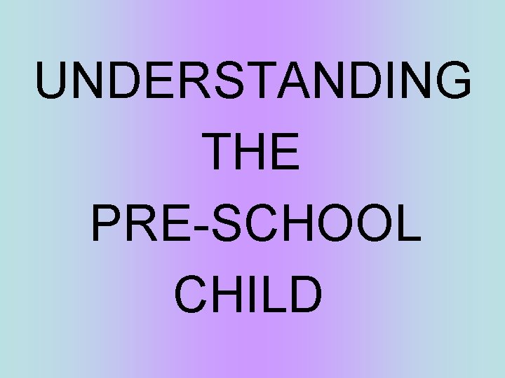 UNDERSTANDING THE PRE-SCHOOL CHILD 