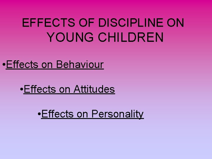 EFFECTS OF DISCIPLINE ON YOUNG CHILDREN • Effects on Behaviour • Effects on Attitudes