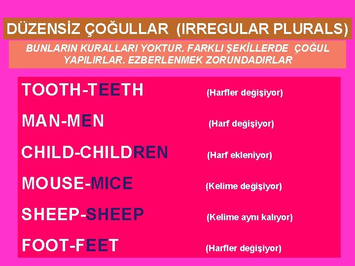 DÜZENSİZ ÇOĞULLAR (IRREGULAR PLURALS) BUNLARIN KURALLARI YOKTUR. FARKLI ŞEKİLLERDE ÇOĞUL YAPILIRLAR. EZBERLENMEK ZORUNDADIRLAR TOOTH-TEETH