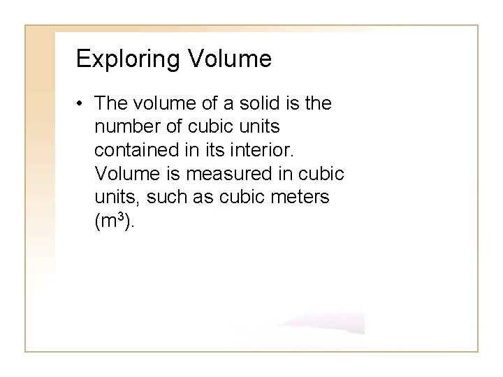 Exploring Volume • The volume of a solid is the number of cubic units