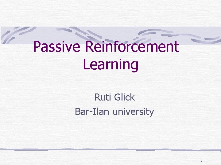 Passive Reinforcement Learning Ruti Glick Bar-Ilan university 1 