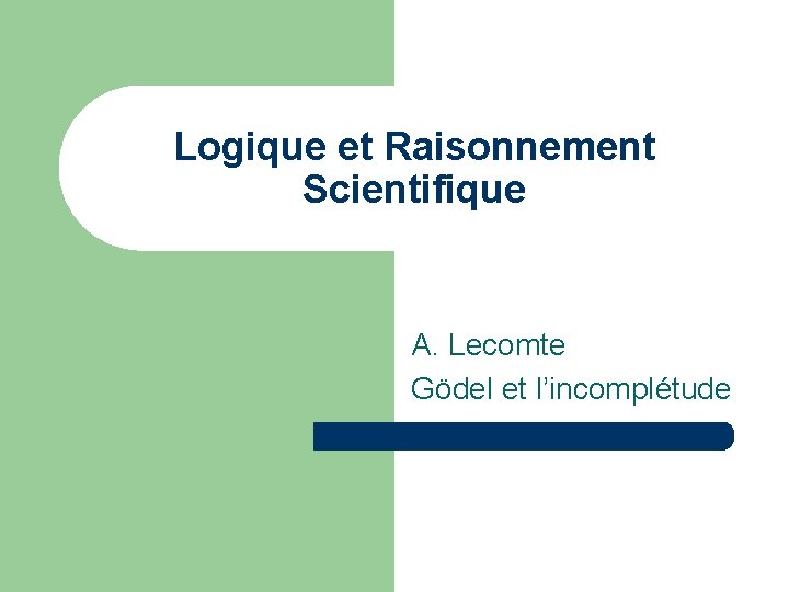 Logique et Raisonnement Scientifique A. Lecomte Gödel et l’incomplétude 