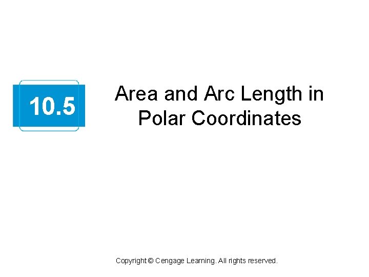 10. 5 Area and Arc Length in Polar Coordinates Copyright © Cengage Learning. All