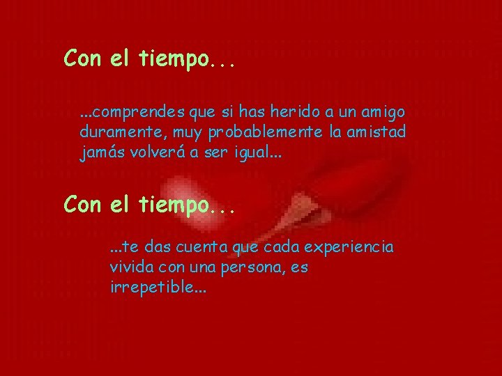 Con el tiempo. . . comprendes que si has herido a un amigo duramente,