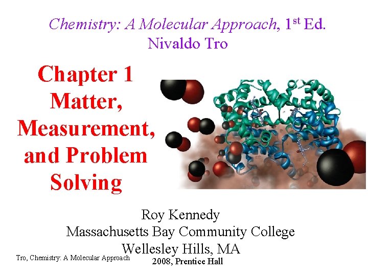 Chemistry: A Molecular Approach, 1 st Ed. Nivaldo Tro Chapter 1 Matter, Measurement, and