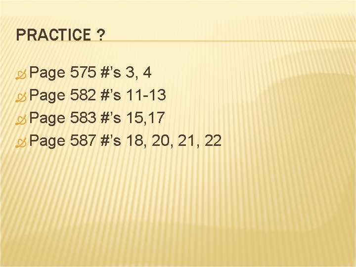 PRACTICE ? Page 575 #’s 3, 4 Page 582 #’s 11 -13 Page 583