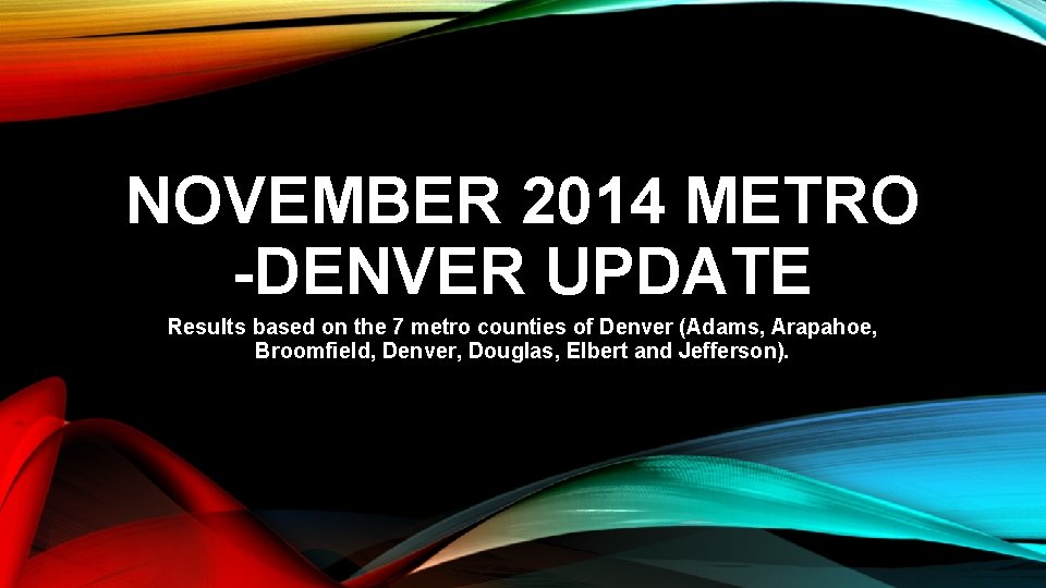 NOVEMBER 2014 METRO -DENVER UPDATE Results based on the 7 metro counties of Denver