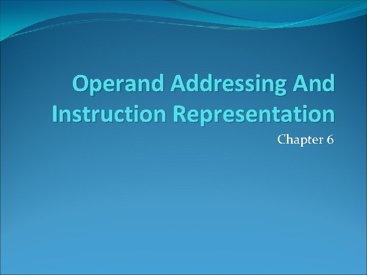 Operand Addressing And Instruction Representation Chapter 6 