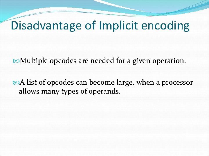 Disadvantage of Implicit encoding Multiple opcodes are needed for a given operation. A list