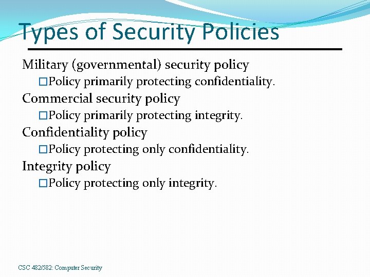 Types of Security Policies Military (governmental) security policy �Policy primarily protecting confidentiality. Commercial security