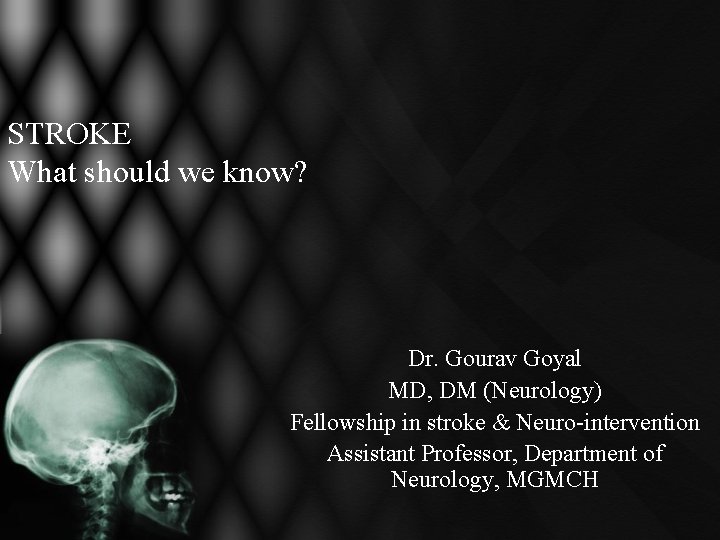 STROKE What should we know? Dr. Gourav Goyal MD, DM (Neurology) Fellowship in stroke STROKE What should we know? Dr. Gourav Goyal MD, DM (Neurology) Fellowship in stroke