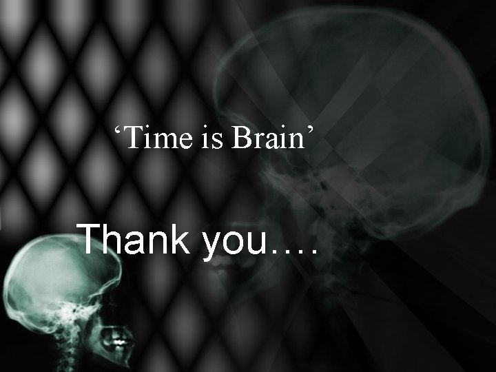 ‘Time is Brain’ Thank you…. ‘Time is Brain’ Thank you….