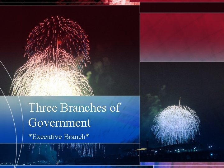 Three Branches of Government *Executive Branch* 