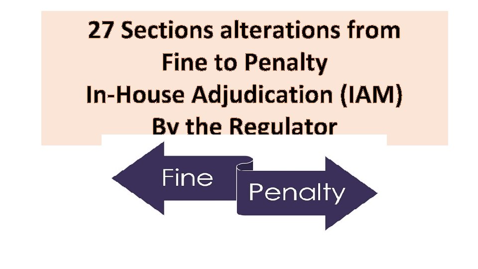 27 Sections alterations from Fine to Penalty In-House Adjudication (IAM) By the Regulator 