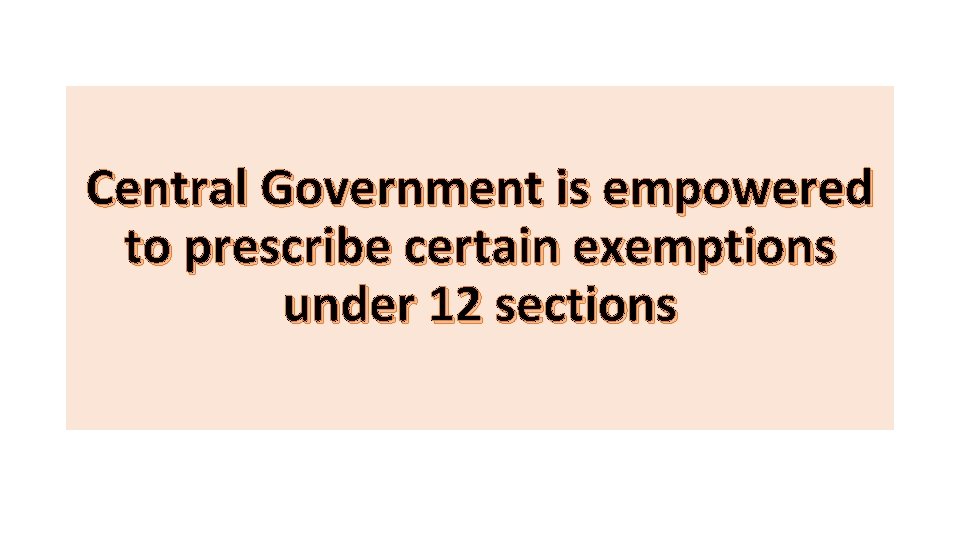 Central Government is empowered to prescribe certain exemptions under 12 sections 