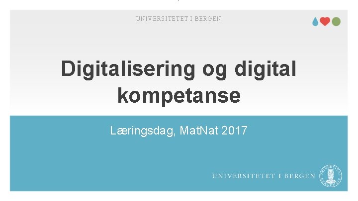 UNIVERSITETET I BERGEN Digitalisering og digital kompetanse Læringsdag, Mat. Nat 2017 