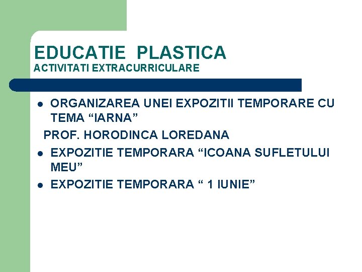 EDUCATIE PLASTICA ACTIVITATI EXTRACURRICULARE ORGANIZAREA UNEI EXPOZITII TEMPORARE CU TEMA “IARNA” PROF. HORODINCA LOREDANA