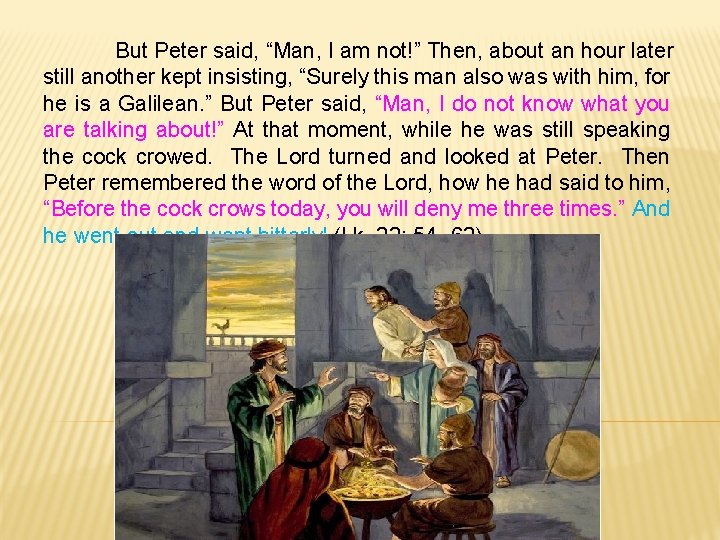 But Peter said, “Man, I am not!” Then, about an hour later still another