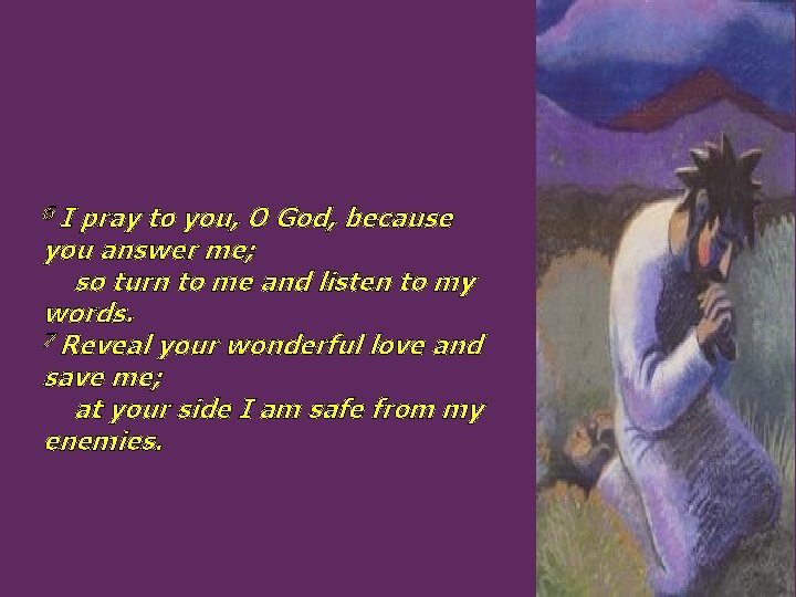 6 I pray to you, O God, because you answer me; so turn to
