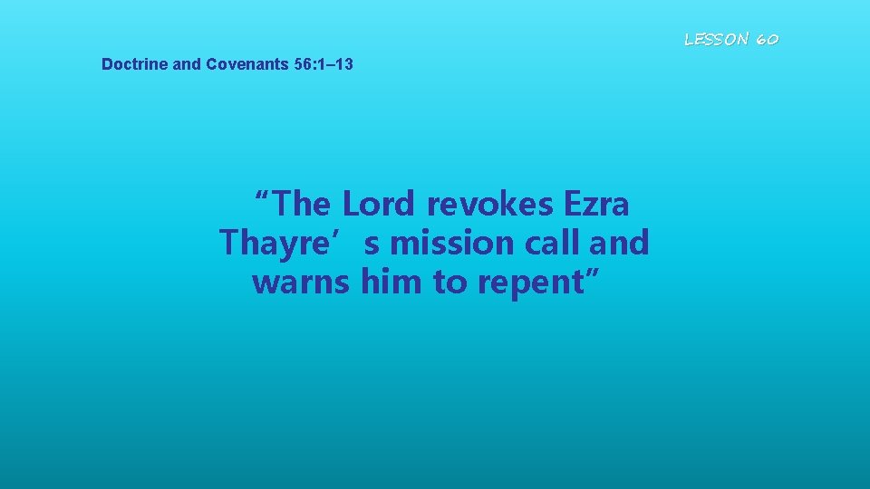 LESSON 60 Doctrine and Covenants 56: 1– 13 “The Lord revokes Ezra Thayre’s mission