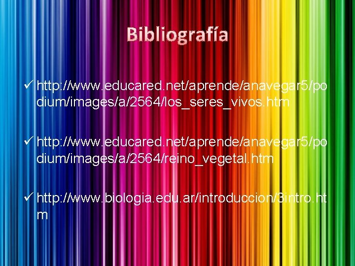 Bibliografía ü http: //www. educared. net/aprende/anavegar 5/po dium/images/a/2564/los_seres_vivos. htm ü http: //www. educared. net/aprende/anavegar