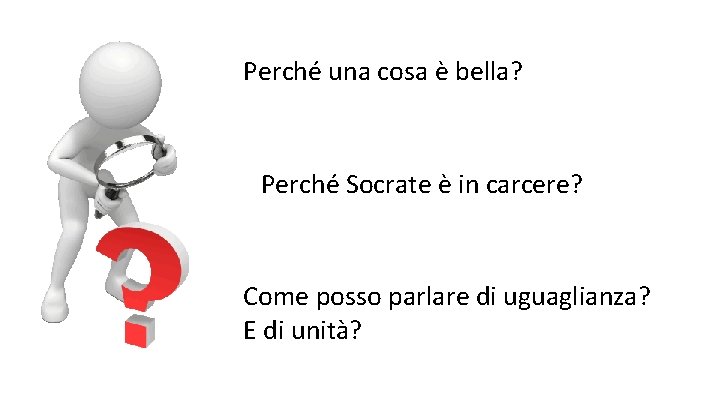 Perché una cosa è bella? Perché Socrate è in carcere? Come posso parlare di