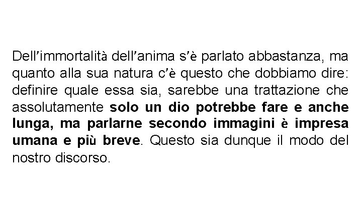 Dell’immortalità dell’anima s’è parlato abbastanza, ma quanto alla sua natura c’è questo che dobbiamo