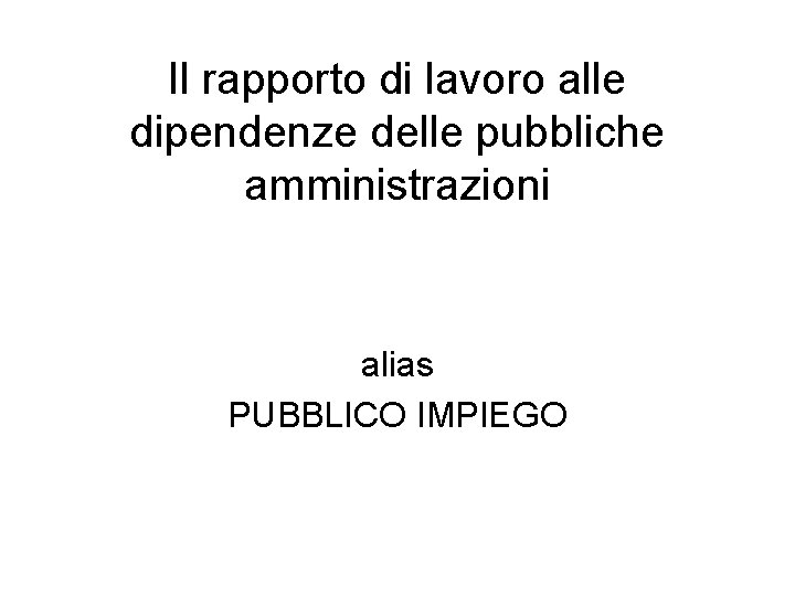 Il rapporto di lavoro alle dipendenze delle pubbliche amministrazioni alias PUBBLICO IMPIEGO 