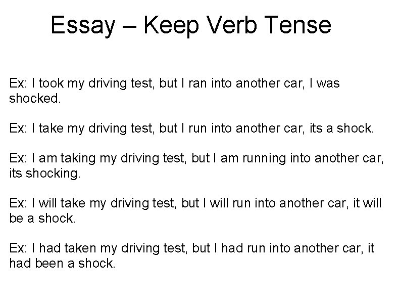 Essay – Keep Verb Tense Ex: I took my driving test, but I ran