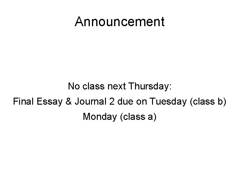 Announcement No class next Thursday: Final Essay & Journal 2 due on Tuesday (class