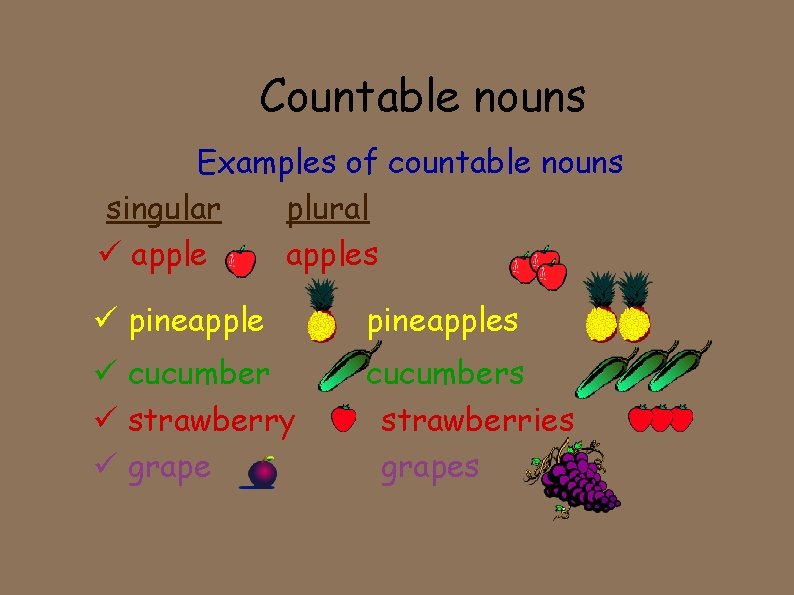 Countable nouns Examples of countable nouns singular plural apples pineapples cucumber strawberry grape cucumbers