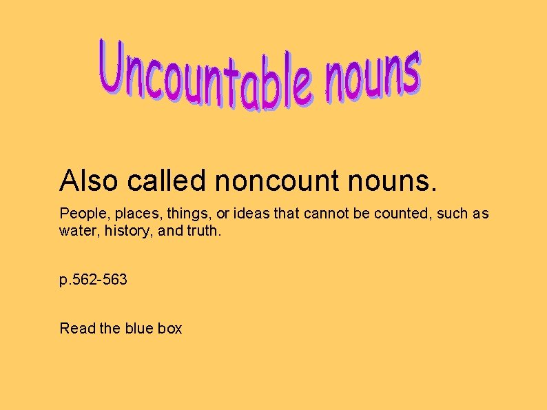 Also called noncount nouns. People, places, things, or ideas that cannot be counted, such