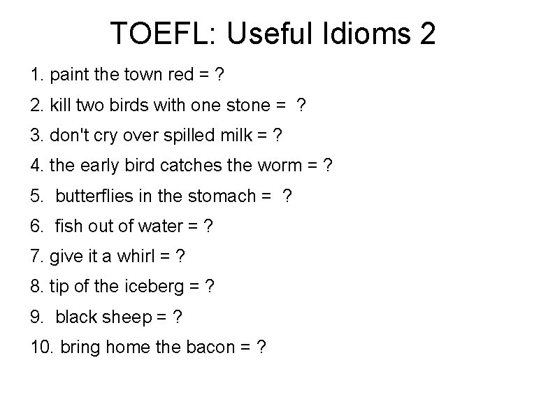 TOEFL: Useful Idioms 2 1. paint the town red = ? 2. kill two