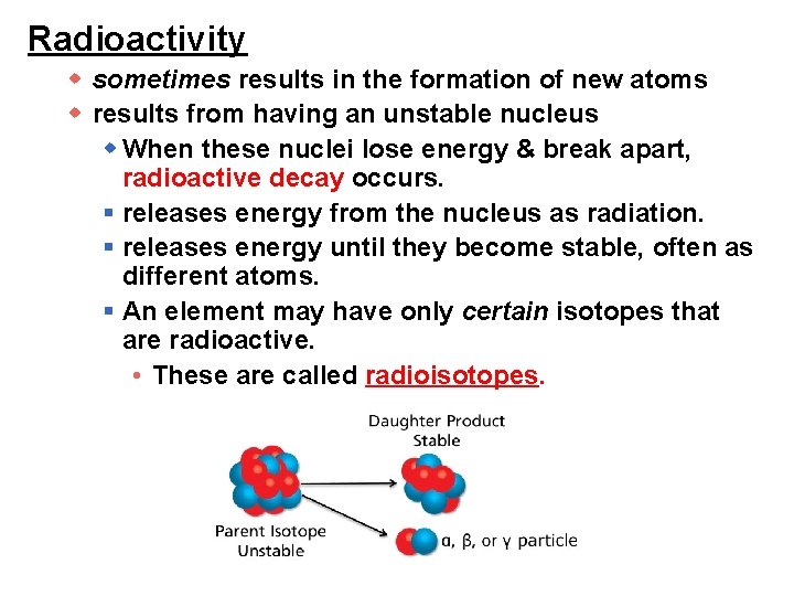 Radioactivity w sometimes results in the formation of new atoms w results from having