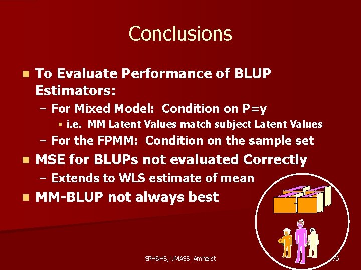 Conclusions n To Evaluate Performance of BLUP Estimators: – For Mixed Model: Condition on