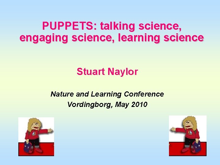 PUPPETS: talking science, engaging science, learning science Stuart Naylor Nature and Learning Conference Vordingborg,