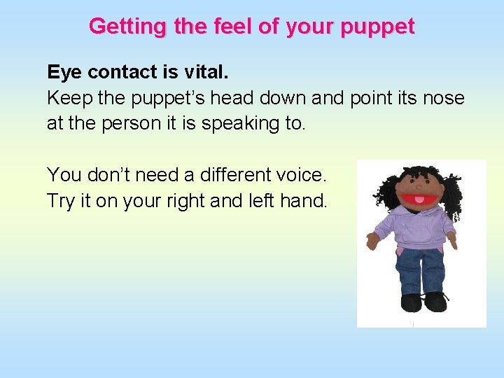 Getting the feel of your puppet Eye contact is vital. Keep the puppet’s head