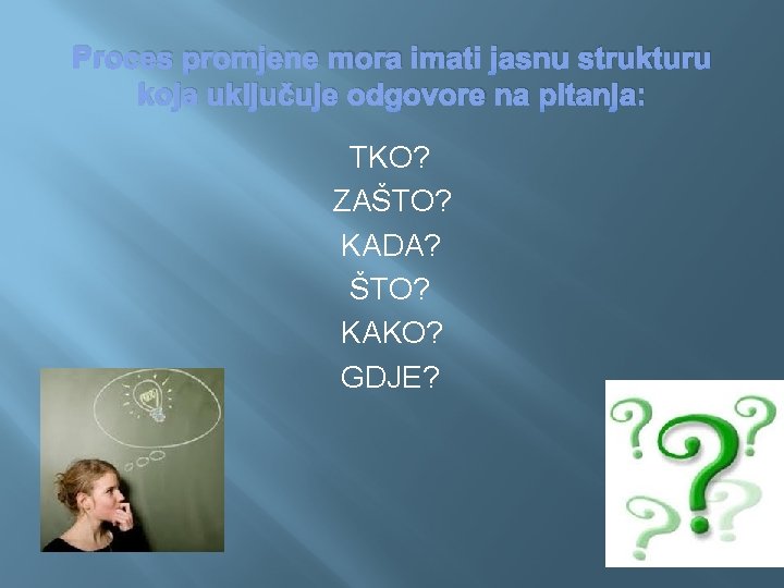 Proces promjene mora imati jasnu strukturu koja uključuje odgovore na pitanja: TKO? ZAŠTO? KADA?