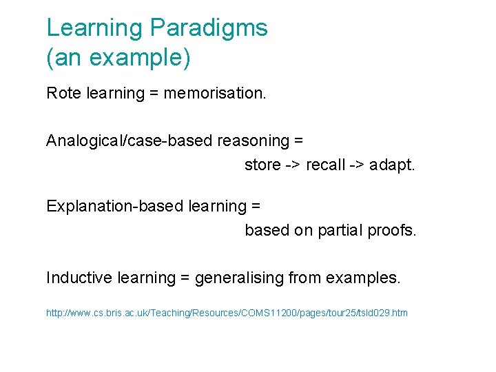 Learning Paradigms (an example) Rote learning = memorisation. Analogical/case-based reasoning = store -> recall