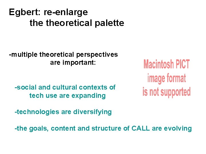 Egbert: re-enlarge theoretical palette -multiple theoretical perspectives are important: -social and cultural contexts of