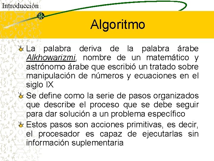 Introducción Algoritmo La palabra deriva de la palabra árabe Alkhowarizmi, nombre de un matemático