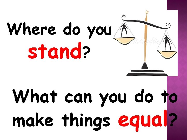 Where do you stand? What can you do to make things equal? 