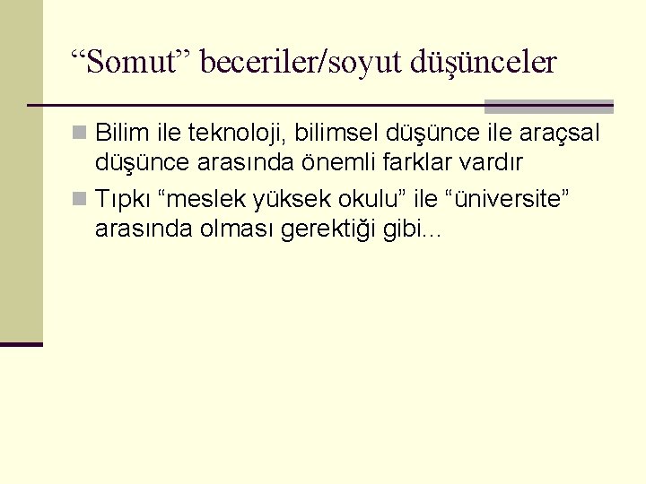 “Somut” beceriler/soyut düşünceler n Bilim ile teknoloji, bilimsel düşünce ile araçsal düşünce arasında önemli