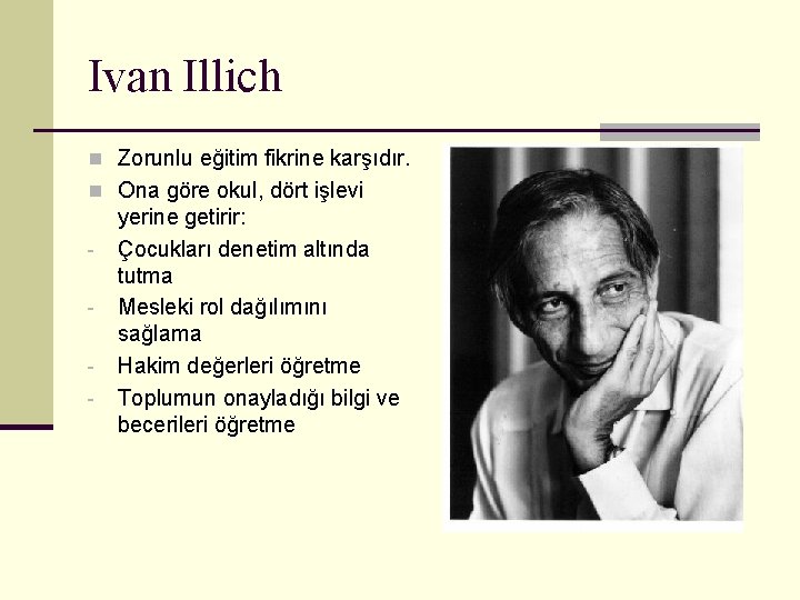 Ivan Illich n Zorunlu eğitim fikrine karşıdır. n Ona göre okul, dört işlevi -